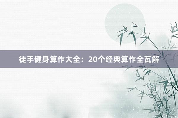 徒手健身算作大全：20个经典算作全瓦解